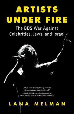Artists Under Fire: The BDS War against Celebrities, Jews, and Israel - Lana Melman