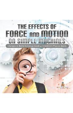 Coperta cărții 'The Effects of Force and Motion on Simple Machines Changes in Matter & Energy Grade 4 Children's Physics Books - Baby'