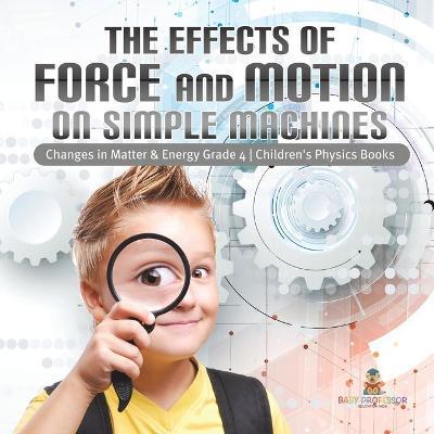 The Effects of Force and Motion on Simple Machines Changes in Matter & Energy Grade 4 Children's Physics Books - Baby Professor