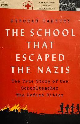 The School That Escaped the Nazis: The True Story of the Schoolteacher Who Defied Hitler - Deborah Cadbury