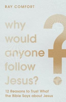 Why Would Anyone Follow Jesus?: 12 Reasons to Trust What the Bible Says about Jesus - Ray Comfort