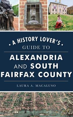 History Lover's Guide to Alexandria and South Fairfax County - Laura A. Macaluso