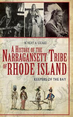 A History of the Narragansett Tribe of Rhode Island: Keepers of the Bay - Robert A. Geake