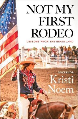 Not My First Rodeo: Lessons from the Heartland - Kristi Noem