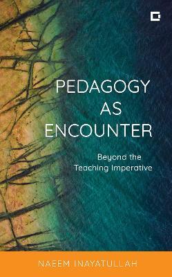 Pedagogy as Encounter: Beyond the Teaching Imperative - Naeem Inayatullah