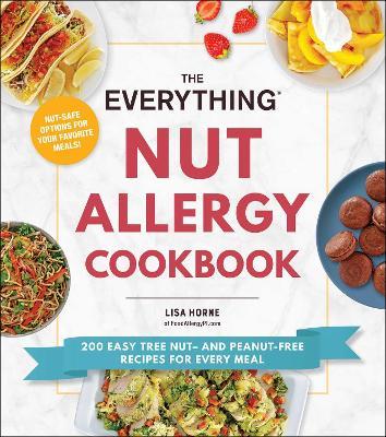 The Everything Nut Allergy Cookbook: 200 Easy Tree Nut- And Peanut-Free Recipes for Every Meal - Lisa Horne