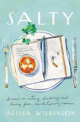 Salty: Lessons on Eating, Drinking, and Living from Revolutionary Women - Alissa Wilkinson