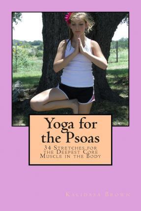 Yoga for the Psoas: 34 Stretches for the Deepest Core Muscle in the Body - Kalidasa Brown