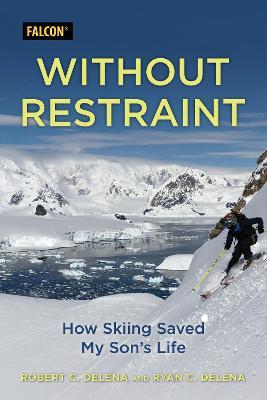 Without Restraint: How Skiing Saved My Son's Life - Robert C. Delena