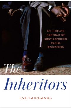 The Inheritors: An Intimate Portrait of South Africa's Racial Reckoning - Eve Fairbanks