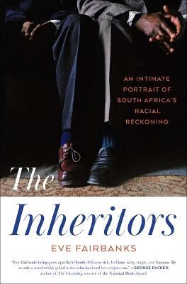 The Inheritors: An Intimate Portrait of South Africa's Racial Reckoning - Eve Fairbanks