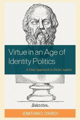 Virtue in an Age of Identity Politics: A Stoic Approach to Social Justice - Jonathan D. Church