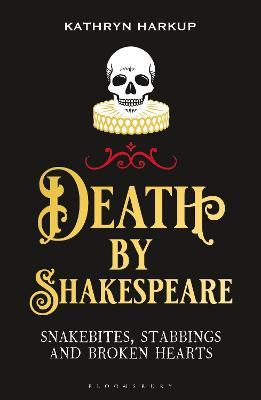 Death by Shakespeare: Snakebites, Stabbings and Broken Hearts - Kathryn Harkup