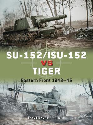 Su-152/Isu-152 Vs Tiger: Eastern Front 1943-45 - David Greentree