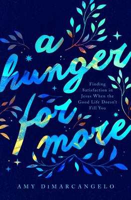 A Hunger for More: Finding Satisfaction in Jesus When the Good Life Doesn't Fill You - Amy Dimarcangelo