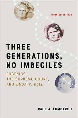 Three Generations, No Imbeciles: Eugenics, the Supreme Court, and Buck V. Bell - Paul A. Lombardo