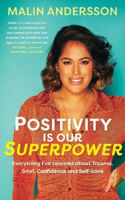 Positivity Is Our Superpower: Everything I've Learned about Trauma, Grief, Confidence and Self-Love - Malin Andersson