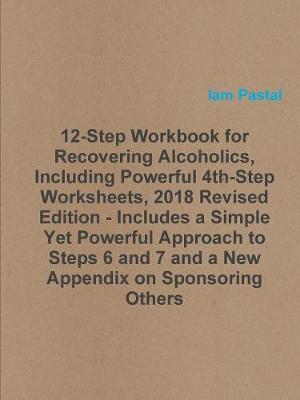 12-Step Workbook for Recovering Alcoholics, Including Powerful 4th-Step Worksheets, 2018 Revised Edition - Includes a Simple Yet Powerful Approach to - Iam Pastal