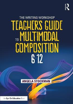 The Writing Workshop Teacher's Guide to Multimodal Composition (6-12) - Angela Stockman