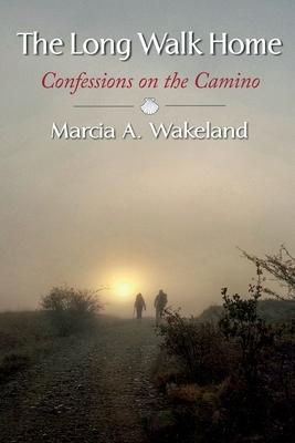 The Long Walk Home: Confessions on the Camino - Marcia A. Wakeland