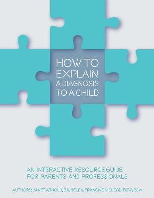 How to Explain a Diagnosis to a Child: An Interactive Resource Guide for Parents and Professionals - Janet Arnold