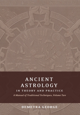 Ancient Astrology in Theory and Practice: A Manual of Traditional Techniques, Volume II: Delineating Planetary Meaning - Demetra George