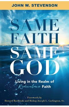 Coperta cărții 'Same Faith, Same God - Living In The Realm of Ridiculous Faith - John W. Stevenson'