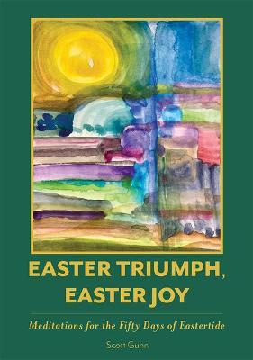 Easter Triumph, Easter Joy: Meditations for the Fifty Days of Eastertide - Scott Gunn