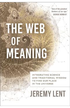 The Web of Meaning: Integrating Science and Traditional Wisdom to Find Our Place in the Universe - Jeremy Lent