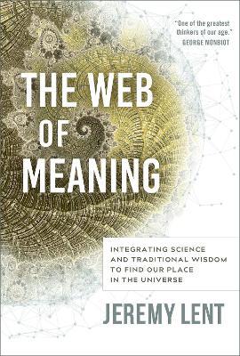 The Web of Meaning: Integrating Science and Traditional Wisdom to Find Our Place in the Universe - Jeremy Lent