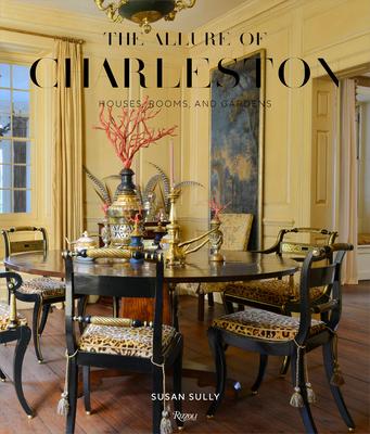 The Allure of Charleston: Houses, Rooms, and Gardens - Susan Sully