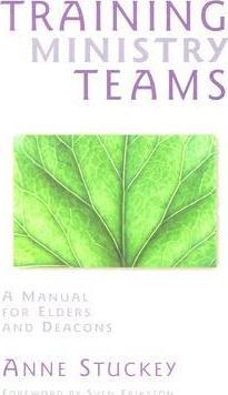 Training Ministry Teams: A Manual for Elders and Deacons; Foreword by Sven Eriksson - Anne Stuckey