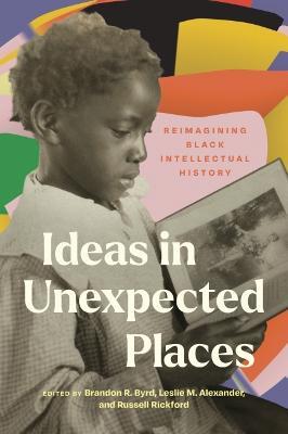 Ideas in Unexpected Places: Reimagining Black Intellectual History - Leslie M. Alexander