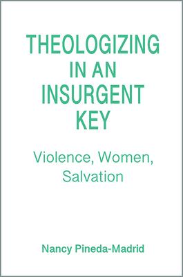 Theologizing in an Insurgent Key: Violence, Women, Salvation - Nancy Pineda-madrid