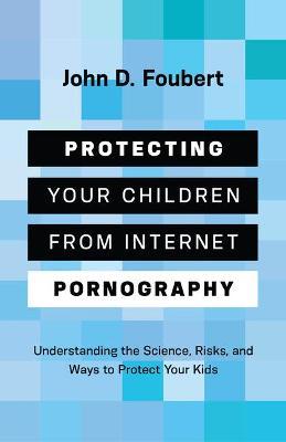 Coperta cărții 'Protecting Your Children from Internet Pornography: Understanding the Science, Risks, and Ways to Protect Your Kids -'