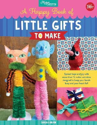 A Happy Book of Little Gifts to Make: Spread Hope and Joy with More Than 15 Maker Activities Designed to Keep Your Hands Busy and Your Heart Full - Sarah Hand