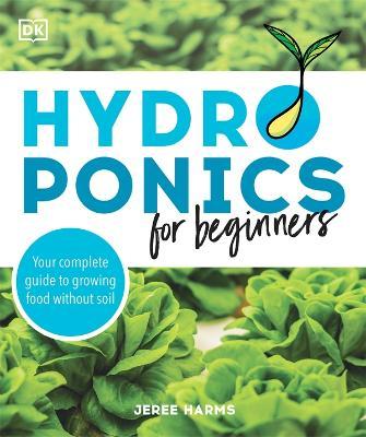 Hydroponics for Beginners: Your Complete Guide to Growing Food Without Soil - Jeree Harms