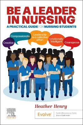 Be a Leader in Nursing: A Practical Guide for Nursing Students - Heather Henry