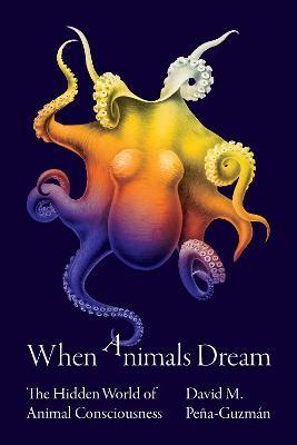When Animals Dream: The Hidden World of Animal Consciousness - David M. Peña-guzmán