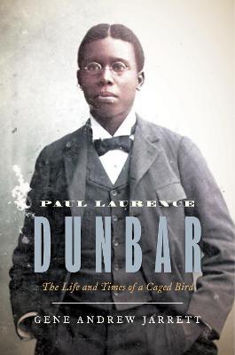 Paul Laurence Dunbar: The Life and Times of a Caged Bird - Gene Andrew Jarrett