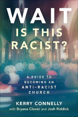 Wait--Is This Racist?: A Guide to Becoming an Anti-Racist Church - Kerry Connelly