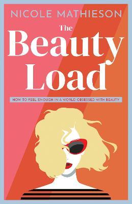 The Beauty Load: How to feel enough in a world obsessed with beauty - Nicole Mathieson
