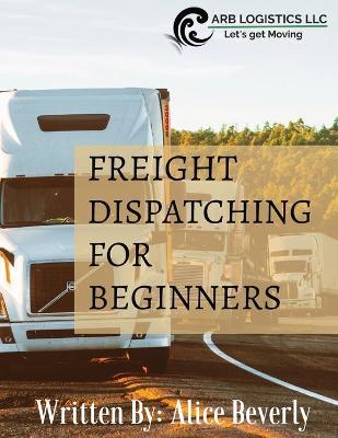 Freight Dispatching For Beginners - Alice Beverly