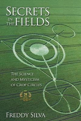 Secrets In The Fields: The Science And Mysticism Of Crop Circles. 20th anniversary edition - Freddy Silva