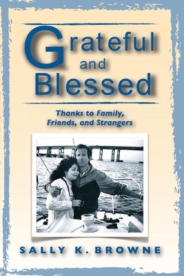 Grateful and Blessed: Thanks to Family, Friends, and Strangers - Sally K. Browne