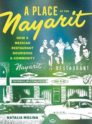 A Place at the Nayarit: How a Mexican Restaurant Nourished a Community - Natalia Molina