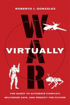 War Virtually: The Quest to Automate Conflict, Militarize Data, and Predict the Future - Roberto J. González