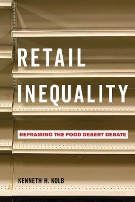 Retail Inequality: Reframing the Food Desert Debate - Kenneth H. Kolb