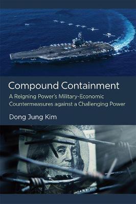 Compound Containment: A Reigning Power's Military-Economic Countermeasures Against a Challenging Power - Dong Jung Kim