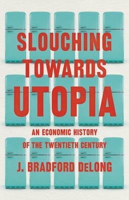 Slouching Towards Utopia: An Economic History of the Twentieth Century - J. Bradford Delong